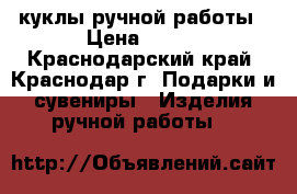 куклы ручной работы › Цена ­ 300 - Краснодарский край, Краснодар г. Подарки и сувениры » Изделия ручной работы   